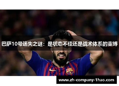 巴萨10号迷失之谜:是状态不佳还是战术体系的束缚 巴萨10号迷失之谜:是状态不佳还是战术体系的束缚