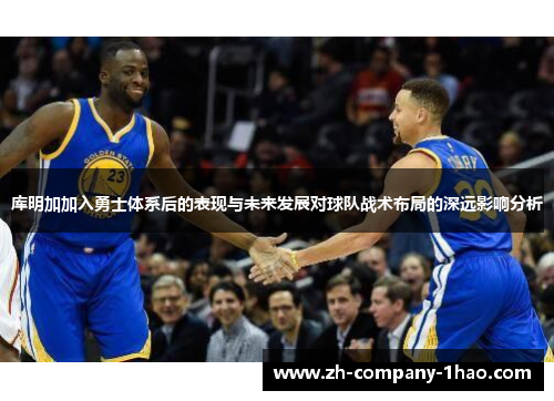 库明加加入勇士体系后的表现与未来发展对球队战术布局的深远影响分析 库明加加入勇士体系后的表现与未来发展对球队战术布局的深远影响分析