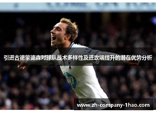 引进古德蒙德森对球队战术多样性及进攻端提升的潜在优势分析 引进古德蒙德森对球队战术多样性及进攻端提升的潜在优势分析