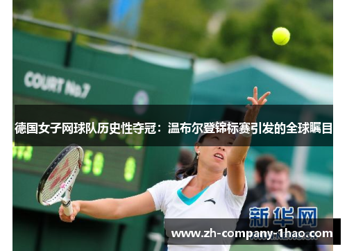 德国女子网球队历史性夺冠：温布尔登锦标赛引发的全球瞩目