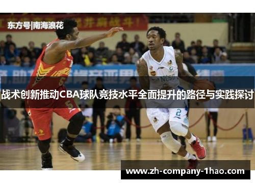 战术创新推动CBA球队竞技水平全面提升的路径与实践探讨 战术创新推动CBA球队竞技水平全面提升的路径与实践探讨