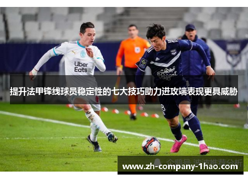 提升法甲锋线球员稳定性的七大技巧助力进攻端表现更具威胁