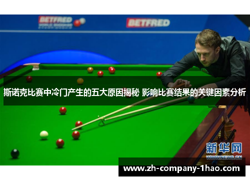 斯诺克比赛中冷门产生的五大原因揭秘 影响比赛结果的关键因素分析 斯诺克比赛中冷门产生的五大原因揭秘 影响比赛结果的关键因素分析
