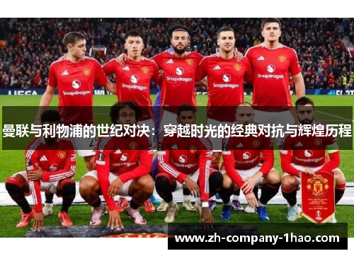 曼联与利物浦的世纪对决:穿越时光的经典对抗与辉煌历程 曼联与利物浦的世纪对决:穿越时光的经典对抗与辉煌历程