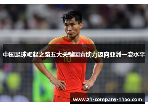 中国足球崛起之路五大关键因素助力迈向亚洲一流水平