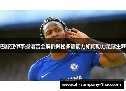 巴舒亚伊掌握语言全解析揭秘多语能力如何助力足球生涯 巴舒亚伊掌握语言全解析揭秘多语能力如何助力足球生涯