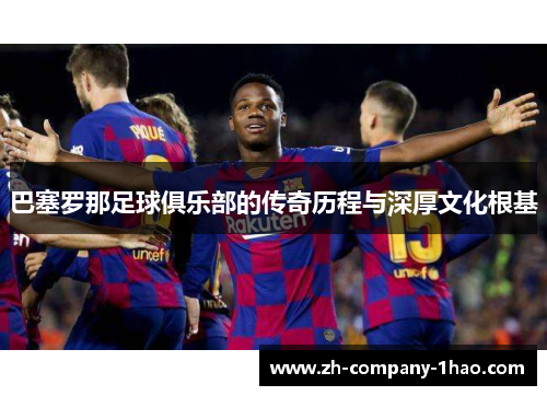 巴塞罗那足球俱乐部的传奇历程与深厚文化根基