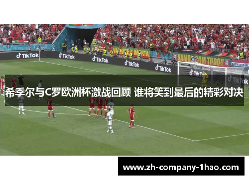 希季尔与C罗欧洲杯激战回顾 谁将笑到最后的精彩对决