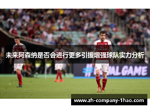未来阿森纳是否会进行更多引援增强球队实力分析