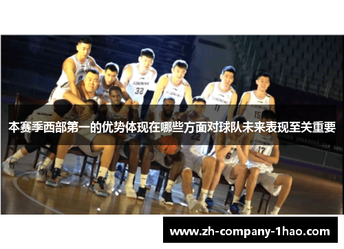 本赛季西部第一的优势体现在哪些方面对球队未来表现至关重要