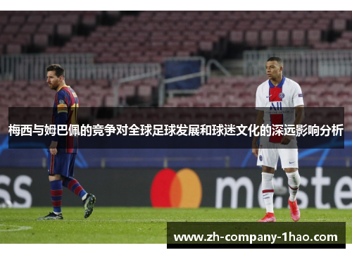 梅西与姆巴佩的竞争对全球足球发展和球迷文化的深远影响分析