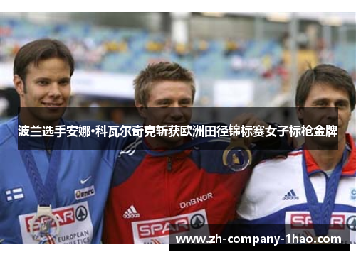 波兰选手安娜·科瓦尔奇克斩获欧洲田径锦标赛女子标枪金牌