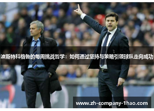 波斯特科格鲁的每周挑战哲学：如何通过坚持与策略引领球队走向成功