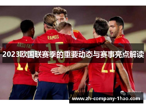 2023欧国联赛季的重要动态与赛事亮点解读 2023欧国联赛季的重要动态与赛事亮点解读