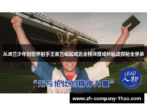 从波兰少年到世界射手王莱万崛起成名全程深度成长轨迹探秘全景录 从波兰少年到世界射手王莱万崛起成名全程深度成长轨迹探秘全景录