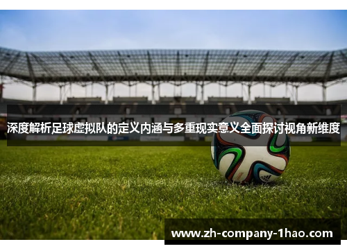 深度解析足球虚拟队的定义内涵与多重现实意义全面探讨视角新维度 深度解析足球虚拟队的定义内涵与多重现实意义全面探讨视角新维度