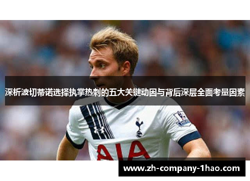 深析波切蒂诺选择执掌热刺的五大关键动因与背后深层全面考量因素 深析波切蒂诺选择执掌热刺的五大关键动因与背后深层全面考量因素