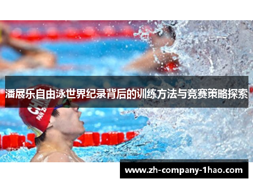 潘展乐自由泳世界纪录背后的训练方法与竞赛策略探索 潘展乐自由泳世界纪录背后的训练方法与竞赛策略探索