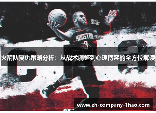 火箭队复仇策略分析:从战术调整到心理博弈的全方位解读 火箭队复仇策略分析:从战术调整到心理博弈的全方位解读