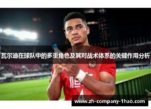 瓦尔迪在球队中的多重角色及其对战术体系的关键作用分析 瓦尔迪在球队中的多重角色及其对战术体系的关键作用分析