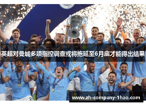 英超对曼城多项指控调查或将拖延至6月底才能得出结果