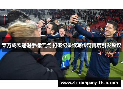 莱万成欧冠射手榜焦点 打破纪录续写传奇再度引发热议