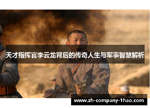 天才指挥官李云龙背后的传奇人生与军事智慧解析