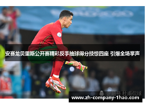 安赛龙贝里斯公开赛精彩反手抽球得分技惊四座 引爆全场掌声 安赛龙贝里斯公开赛精彩反手抽球得分技惊四座 引爆全场掌声