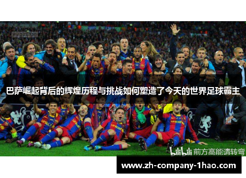 巴萨崛起背后的辉煌历程与挑战如何塑造了今天的世界足球霸主