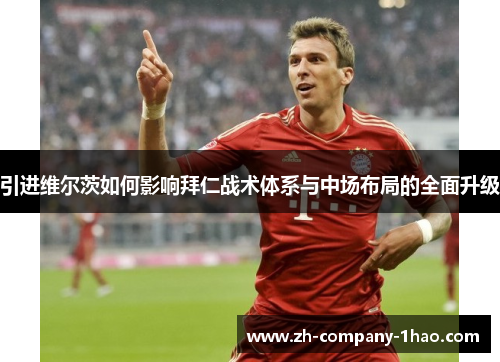 引进维尔茨如何影响拜仁战术体系与中场布局的全面升级 引进维尔茨如何影响拜仁战术体系与中场布局的全面升级