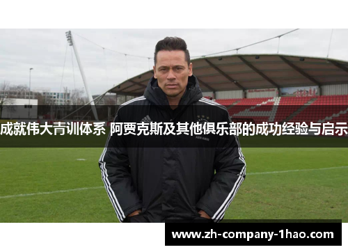 成就伟大青训体系 阿贾克斯及其他俱乐部的成功经验与启示