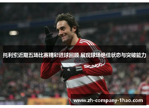 托利索近期五场比赛精彩进球回顾 展现球场绝佳状态与突破能力 托利索近期五场比赛精彩进球回顾 展现球场绝佳状态与突破能力