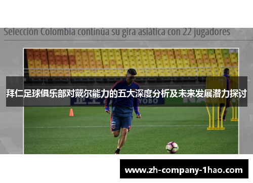 拜仁足球俱乐部对戴尔能力的五大深度分析及未来发展潜力探讨