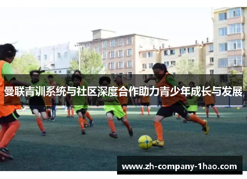 曼联青训系统与社区深度合作助力青少年成长与发展