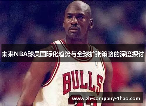 未来NBA球员国际化趋势与全球扩张策略的深度探讨 未来NBA球员国际化趋势与全球扩张策略的深度探讨