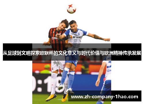 从足球到文明探索欧联杯的文化意义与时代价值与欧洲精神传承发展