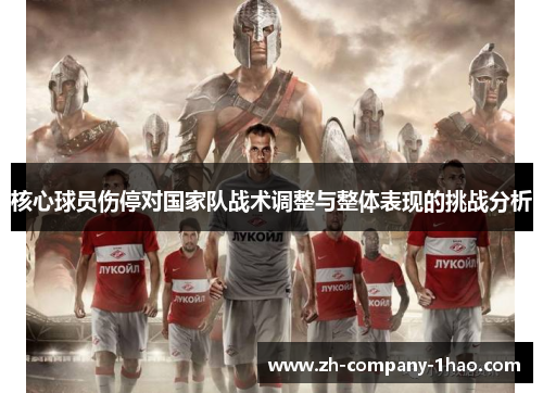 核心球员伤停对国家队战术调整与整体表现的挑战分析