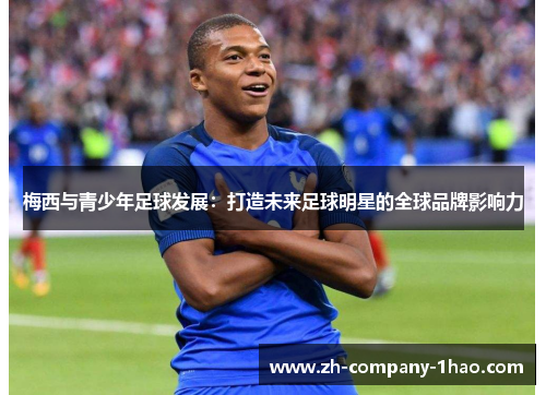 梅西与青少年足球发展：打造未来足球明星的全球品牌影响力