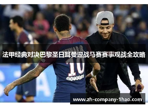 法甲经典对决巴黎圣日耳曼迎战马赛赛事观战全攻略
