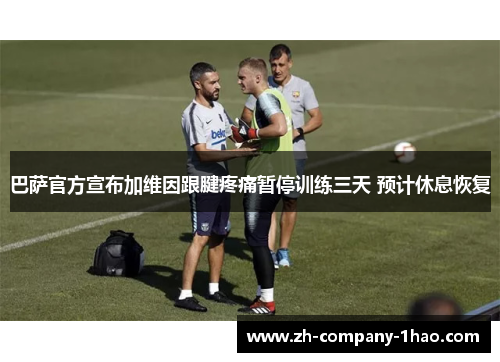 巴萨官方宣布加维因跟腱疼痛暂停训练三天 预计休息恢复 巴萨官方宣布加维因跟腱疼痛暂停训练三天 预计休息恢复