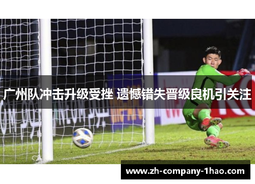 广州队冲击升级受挫 遗憾错失晋级良机引关注