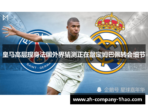 皇马高层现身法国外界猜测正在敲定姆巴佩转会细节