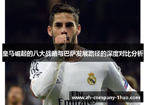 皇马崛起的八大战略与巴萨发展路径的深度对比分析