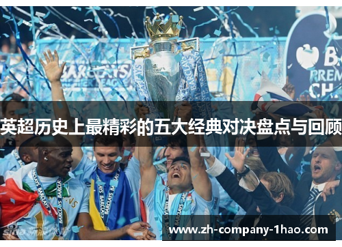 英超历史上最精彩的五大经典对决盘点与回顾