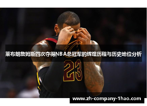莱布朗詹姆斯四次夺得NBA总冠军的辉煌历程与历史地位分析 莱布朗詹姆斯四次夺得NBA总冠军的辉煌历程与历史地位分析