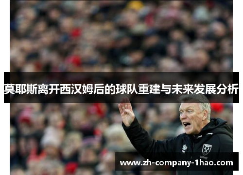 莫耶斯离开西汉姆后的球队重建与未来发展分析 莫耶斯离开西汉姆后的球队重建与未来发展分析