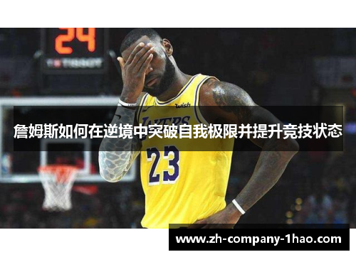 詹姆斯如何在逆境中突破自我极限并提升竞技状态 詹姆斯如何在逆境中突破自我极限并提升竞技状态