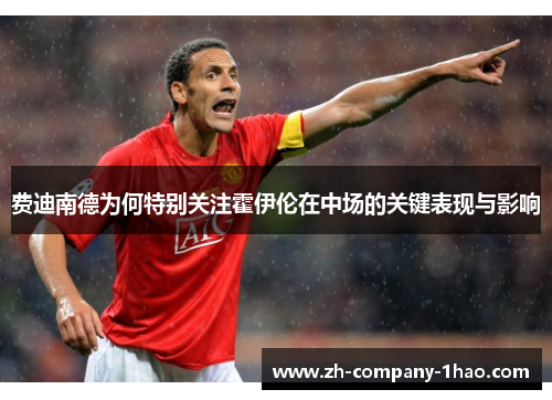 费迪南德为何特别关注霍伊伦在中场的关键表现与影响 费迪南德为何特别关注霍伊伦在中场的关键表现与影响