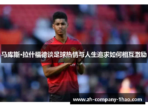 马库斯·拉什福德谈足球热情与人生追求如何相互激励 马库斯·拉什福德谈足球热情与人生追求如何相互激励